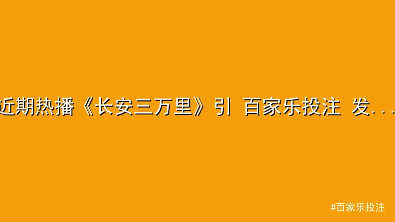 近期热播《长安三万里》引 百家乐投注 发文化讨论，观众热度飙升