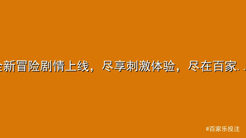 全新冒险剧情上线，尽享刺激体验，尽在百家乐投注